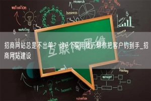 招商网站总是不出单？这6个实用技巧帮你把客户钓到手_招商网站建设