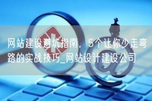 网站建设避坑指南，5个让你少走弯路的实战技巧_网站设计建设公司