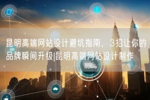 昆明高端网站设计避坑指南，3招让你的品牌瞬间升级|昆明高端网站设计制作