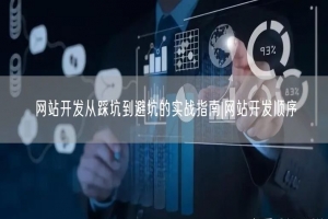 网站开发从踩坑到避坑的实战指南|网站开发顺序