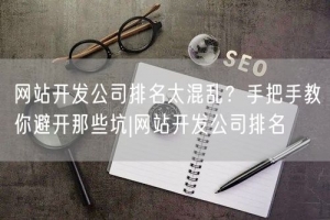 网站开发公司排名太混乱？手把手教你避开那些坑|网站开发公司排名