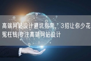 高端网站设计避坑指南，3招让你少花冤枉钱|专注高端网站设计